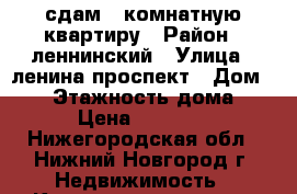 сдам 1 комнатную квартиру › Район ­ леннинский › Улица ­ ленина проспект › Дом ­ 52 › Этажность дома ­ 5 › Цена ­ 11 000 - Нижегородская обл., Нижний Новгород г. Недвижимость » Квартиры аренда   . Нижегородская обл.